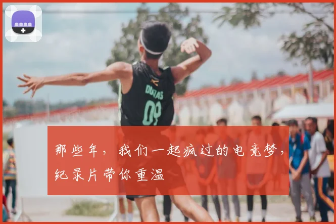 那些年,我们一起疯过的电竞梦,纪录片带你重温