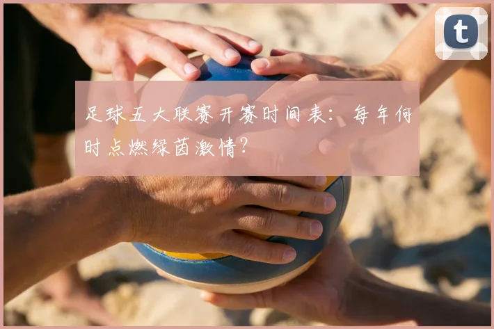 足球五大联赛开赛时间表：每年何时点燃绿茵激情？
