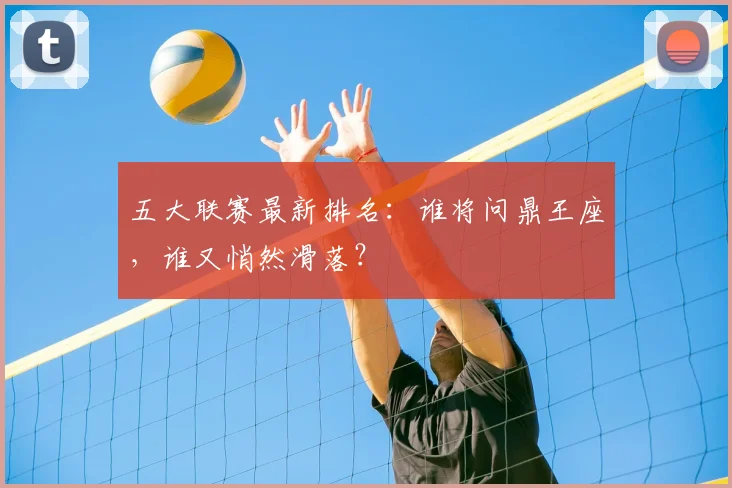 五大联赛最新排名：谁将问鼎王座，谁又悄然滑落？
