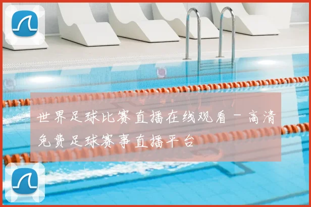 世界足球比赛直播在线观看 - 高清免费足球赛事直播平台