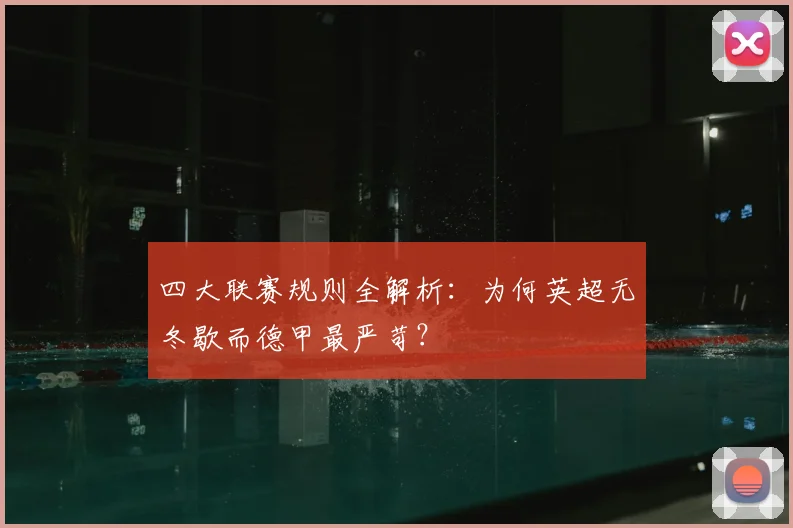 四大联赛规则全解析:为何英超无冬歇而德甲最严苛?