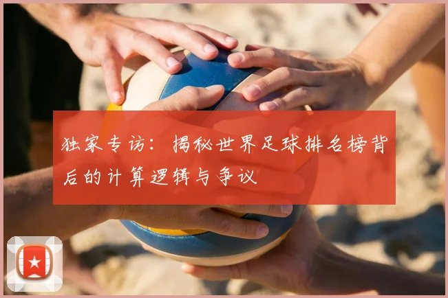独家专访:揭秘世界足球排名榜背后的计算逻辑与争议