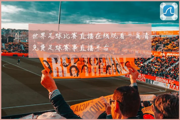 世界足球比赛直播在线观看 - 高清免费足球赛事直播平台