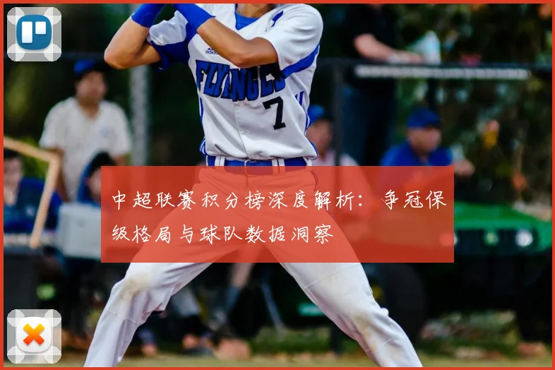 中超联赛积分榜深度解析：争冠保级格局与球队数据洞察