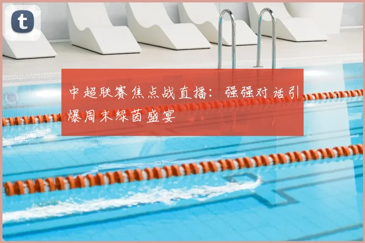 中超联赛焦点战直播:强强对话引爆周末绿茵盛宴
